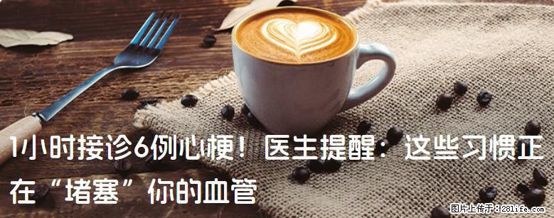 1小时接诊6例心梗！医生提醒：这些习惯正在“堵塞”你的血管 - 石河子生活资讯 - 石河子28生活网 shz.28life.com